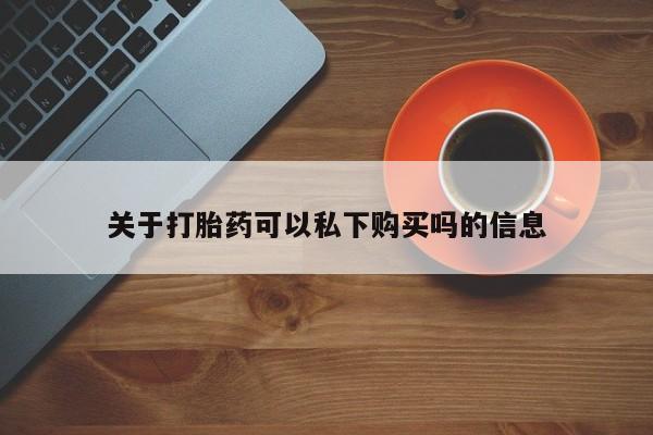 附件打胎药私人店关于打胎药可以私下购买吗的信息