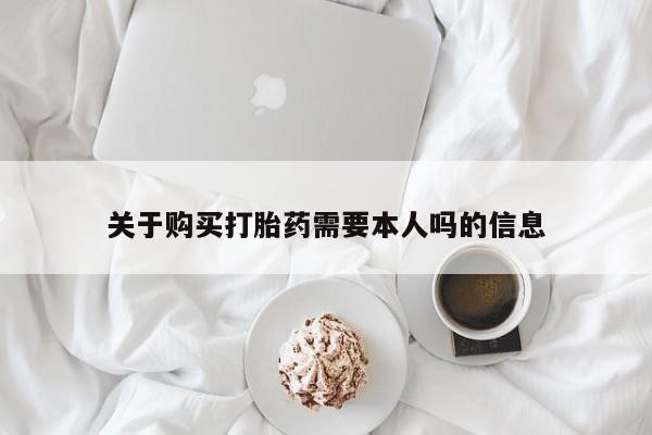 附件打胎药私人店关于购买打胎药需要本人吗的信息