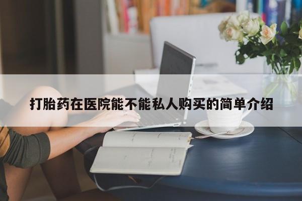 附件打胎药私人店打胎药在医院能不能私人购买的简单介绍