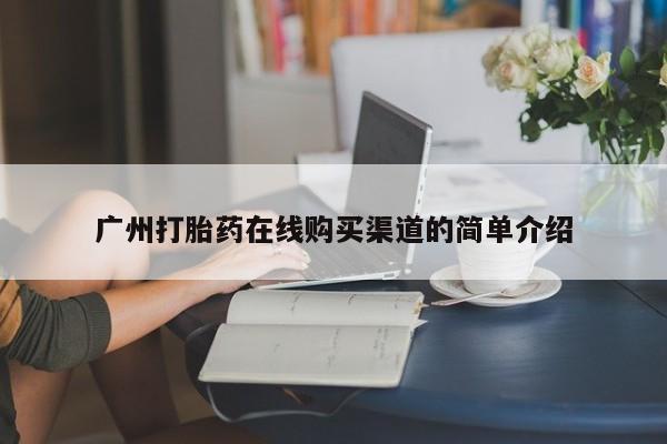附件打胎药私人店广州打胎药在线购买渠道的简单介绍