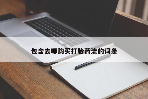 附件打胎药私人店包含去哪购买打胎药流的词条