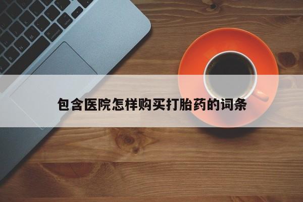 附件打胎药私人店包含医院怎样购买打胎药的词条
