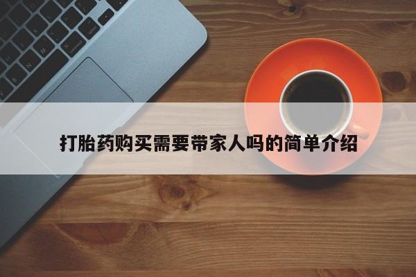 附件打胎药私人店打胎药购买需要带家人吗的简单介绍