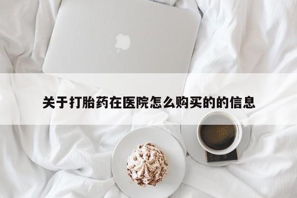 附件打胎药私人店关于打胎药在医院怎么购买的的信息